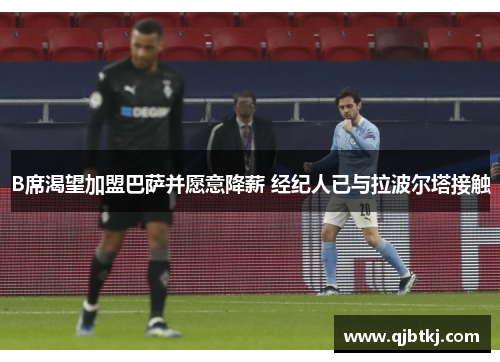 B席渴望加盟巴萨并愿意降薪 经纪人已与拉波尔塔接触 B席渴望加盟巴萨并愿意降薪 经纪人已与拉波尔塔接触