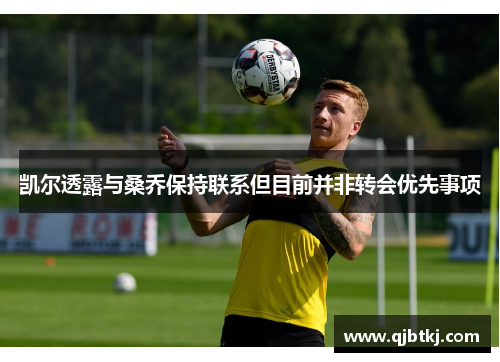 凯尔透露与桑乔保持联系但目前并非转会优先事项