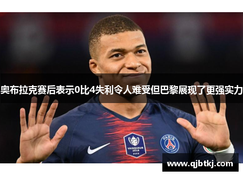 奥布拉克赛后表示0比4失利令人难受但巴黎展现了更强实力