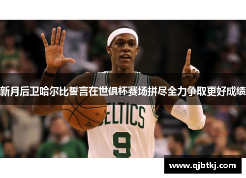 新月后卫哈尔比誓言在世俱杯赛场拼尽全力争取更好成绩