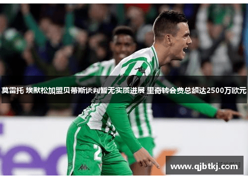 莫雷托 埃默松加盟贝蒂斯谈判暂无实质进展 里奇转会费总额达2500万欧元