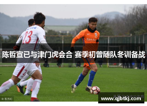 陈哲宣已与津门虎会合 赛季初曾随队冬训备战