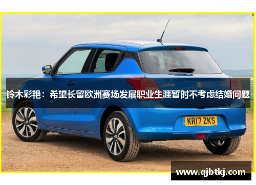 铃木彩艳：希望长留欧洲赛场发展职业生涯暂时不考虑结婚问题