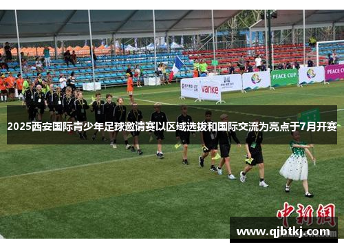 2025西安国际青少年足球邀请赛以区域选拔和国际交流为亮点于7月开赛
