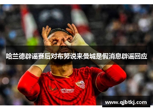 哈兰德辟谣赛后对布努说来曼城是假消息辟谣回应