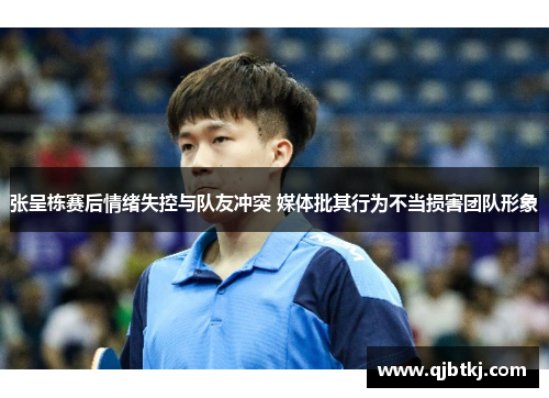 张呈栋赛后情绪失控与队友冲突 媒体批其行为不当损害团队形象