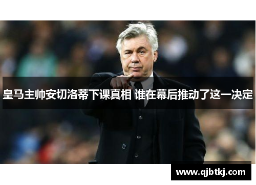 皇马主帅安切洛蒂下课真相 谁在幕后推动了这一决定
