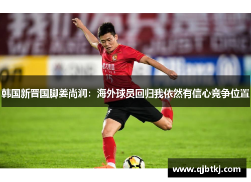 韩国新晋国脚姜尚润：海外球员回归我依然有信心竞争位置