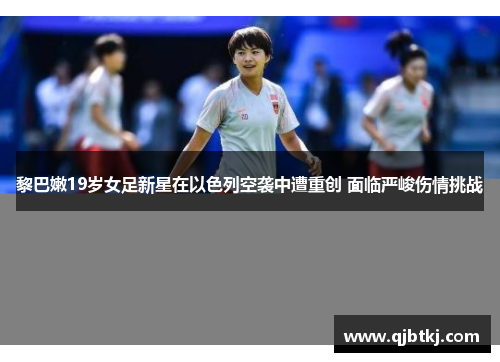 黎巴嫩19岁女足新星在以色列空袭中遭重创 面临严峻伤情挑战