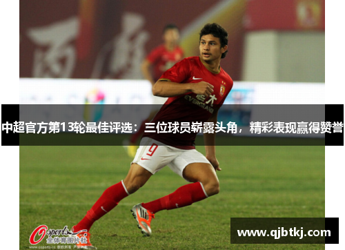 中超官方第13轮最佳评选：三位球员崭露头角，精彩表现赢得赞誉